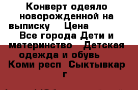 Конверт-одеяло новорожденной на выписку. › Цена ­ 1 500 - Все города Дети и материнство » Детская одежда и обувь   . Коми респ.,Сыктывкар г.